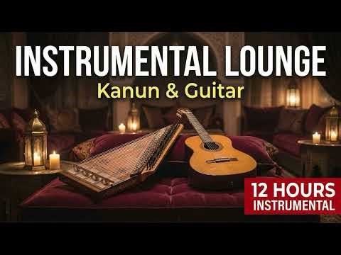 Instrumental Turkish Lounge | 12 Hours Kanun & Guitar Background Music for Chillout & Focus