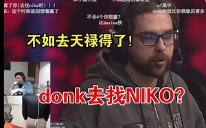 别让忠诚害了你！强哥难崩弹幕让donk去找NIKO：别害donk行吗？带上西若来天禄得了！