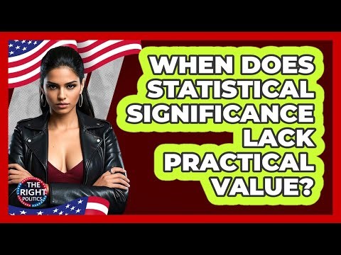 When Does Statistical Significance Lack Practical Value?