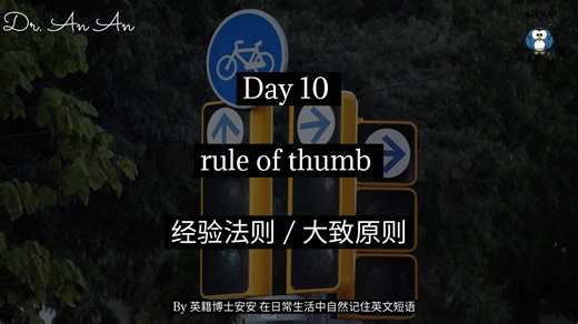 Day 10 (By英籍博士安安 在日常生活中自然记住英文短语） (配有相应视频） rule of thumb 经验法则 / 大致原则 例： A good rule of thumb is to back up your files every week. 一个很实用的经验法则是每周备份一次文件。 为了学了新的，也不忘记旧的，我们用 Day 6 学到的Your wish is my command! 遵命！ 和 Day 7学到的Wonders never cease! 太阳从西边出来了! 和 Day 8 学到的canary in the coal mine 煤矿里的金丝雀 (预警信号） 和 Day 9 学到的 Cross the bridge when you come to it. 到时候再说. 和 Day 10 学到的rule of thumb 经验法则 / 大致原则 来设计一个日常对话： （Day 1 学到的”Signature dish 招牌菜”， Day 2 学到的”Bang for the buck 性价比高（钱花得值）”， Day 3 学到的”Go-to 常用的 / 首选
