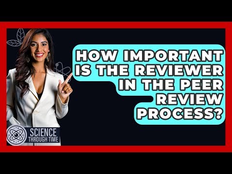 How Important Is The Reviewer In The Peer Review Process? - Science Through Time