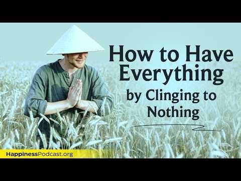 Let Go to Gain True Happiness (How to Have Everything by Clinging to Nothing) | Happiness Podcast