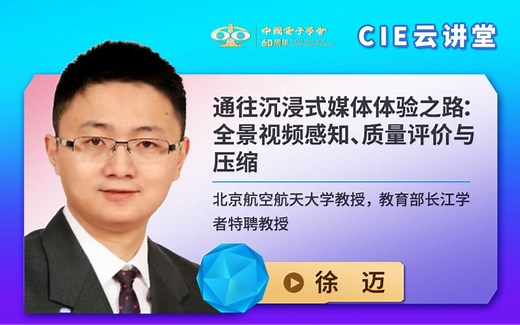 【CIE云讲堂】0609|北京航空航天大学徐迈：通往沉浸式媒体体验之路：全景视频感知、质量评价与压缩
