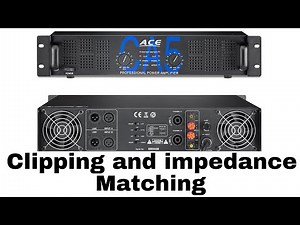 Amplifier Clipping and impedance matching