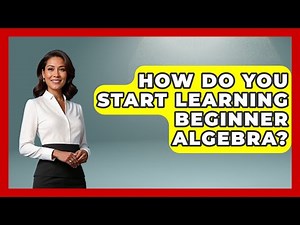 How Do You Start Learning Beginner Algebra? - Your Algebra Coach