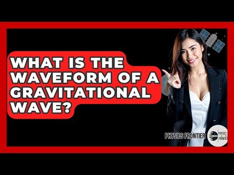 What Is The Waveform Of A Gravitational Wave? - Physics Frontier