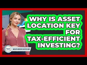 Why Is Asset Location Key For Tax-efficient Investing? - Wealth Advisor Success Hub