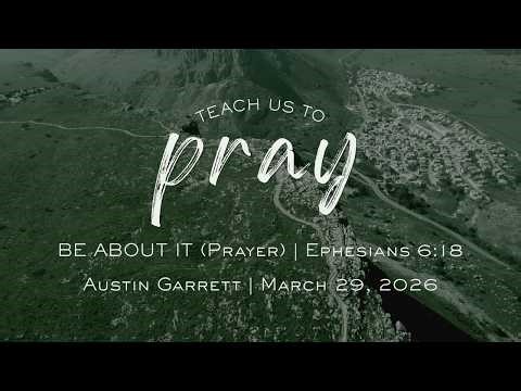 Be About It: Living a Life of Prayer Ephesians 6:18 | Teach Us to Pray | Austin Garrett