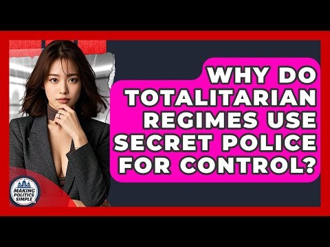 Why Do Totalitarian Regimes Use Secret Police For Control? - Making Politics Simple