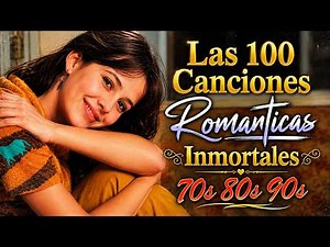 LAS 100 CANCIONES ROMÁNTICAS INMORTALES ~ Éxitos del Recuerdo 70s 80s 90s ~ Viejitas Pero Bonitas