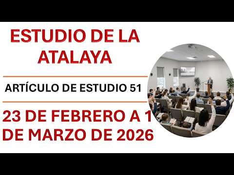 Estudio de la Atalaya | 23 de febrero a 1 de marzo de 2026 | Artículo de Estudio 51