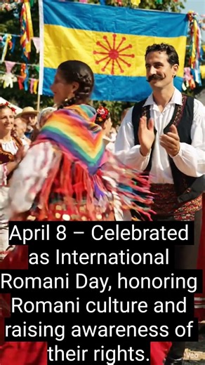 April 8 – Celebrated as International Romani Day, honoring Romani culture and raising awareness