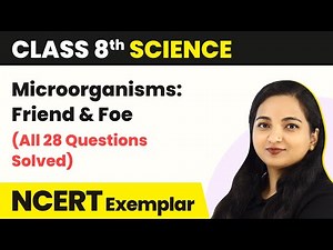 Microorganisms Friend and Foe - (All 28 Questions Solved) | Class 8 Science NCERT Exemplar Book