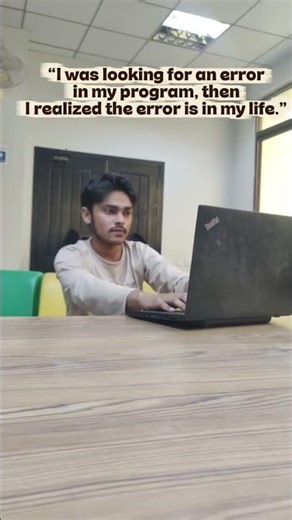 “I was looking for an error in my program, then I realized the error is in my life.”