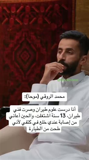 محمد الروقي "موحا":أنا درست علوم طيران وصرت فني طيران 13 سنة والحين أعاني من إصابة عندي خلع في الكتف لأني طحت من الطيارة، لدرجة إني مرة لرحت لدكتور اقوله عن الألم ولما قلت له طحت من الطيارة توقعته يحولني على شهار يعني كيف طايح من الطيارة وجاي تراجعني.