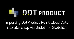 Importing DotProduct Data into SketchUp via Undet for SketchUp