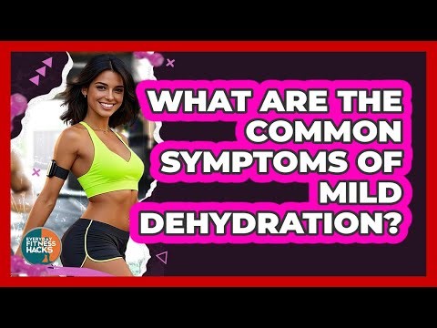 What Are The Common Symptoms Of Mild Dehydration? - Everyday Fitness Hacks