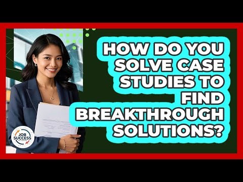 How Do You Solve Case Studies To Find Breakthrough Solutions? - Job Success Network
