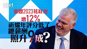 HSBC業績｜滙豐2023花紅池增12%　祈耀年評分低了、總薪酬照升9成至逾億港元