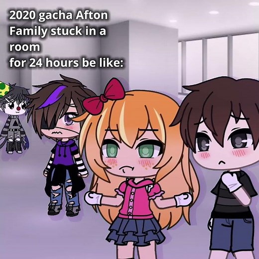 2020 Gacha “Afton family stuck in a room for 24hrs be “ be like: