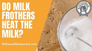 Do Milk Frothers Heat The Milk? 4 Superb Facts About This Tool