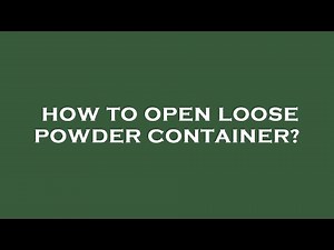 How to open loose powder container?