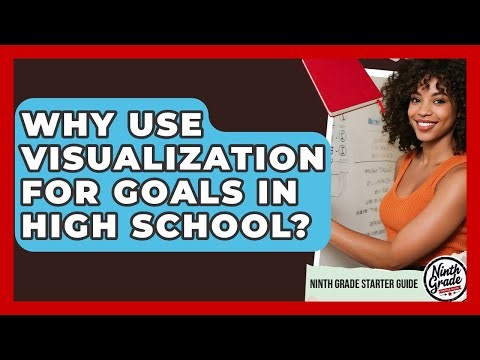 Why Use Visualization For Goals In High School? - Ninth Grade Starter Guide