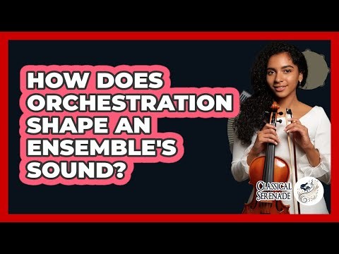 How Does Orchestration Shape An Ensemble's Sound? - Classical Serenade