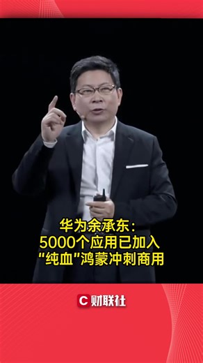 华为余承东：5000个应用已加入 “纯血”鸿蒙冲刺商用