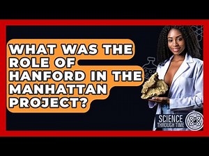 What Was The Role Of Hanford In The Manhattan Project? - Science Through Time