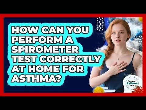 How Can You Perform A Spirometer Test Correctly At Home For Asthma? - Everyday Asthma Tips