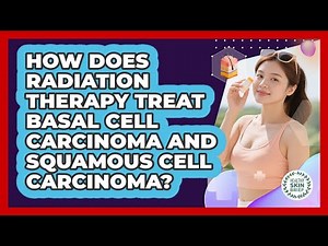 How Does Radiation Therapy Treat Basal Cell Carcinoma And Squamous Cell Carcinoma?