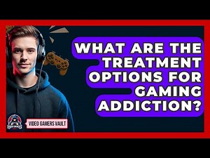 What Are The Treatment Options For Gaming Addiction? - Video Gamers Vault