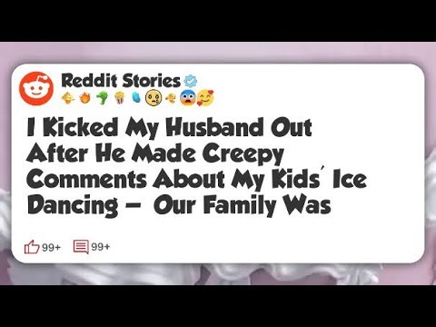I Kicked My Husband Out After He Made Creepy Comments About My Kids’ Ice Dancing — Our #reddit