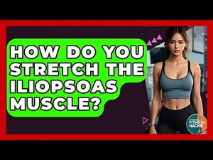 How Do You Stretch The Iliopsoas Muscle? - Everyday Fitness Hacks