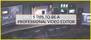 5 Tips to Be a Professional Video Editor