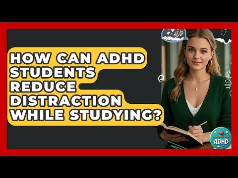 How Can ADHD Students Reduce Distraction While Studying? - Managing Your ADHD