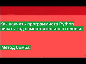Как научить программиста Python писать код самостоятельно с головы. Метод Бомба.