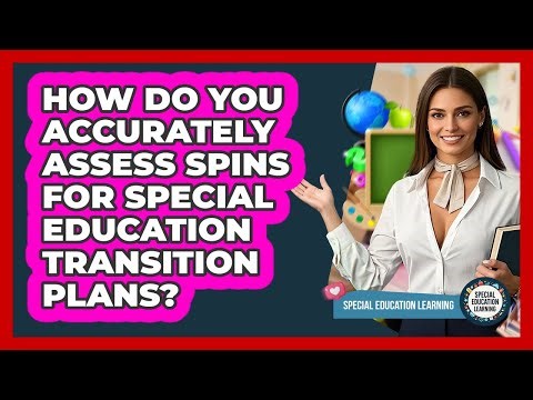 How Do You Accurately Assess SPINs For Special Education Transition Plans?
