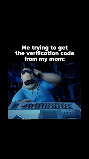 POV: Me trying to get the verification code from my mom