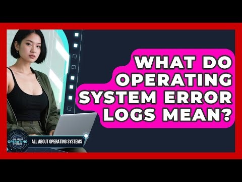 What Do Operating System Error Logs Mean? | All About Operating Systems News