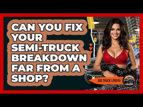 Can You Fix Your Semi-truck Breakdown Far From A Shop? - Big Truck Lovers