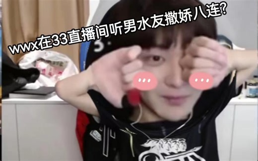 wwx在33直播间听男水友撒娇八连