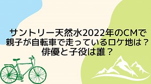 サントリー天然水2022年のCMで親子が自転車で走っているロケ地は？俳優と子役は誰？ | CMめも