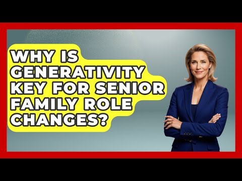 Why Is Generativity Key For Senior Family Role Changes? - Golden Years CBT
