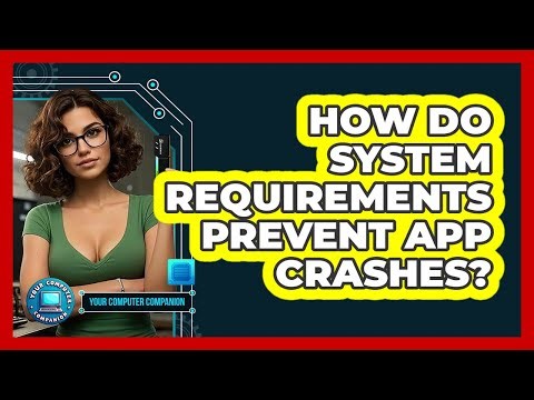How Do System Requirements Prevent App Crashes? - Your Computer Companion