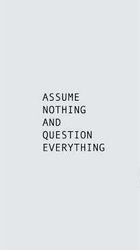 Question everything and everyone!