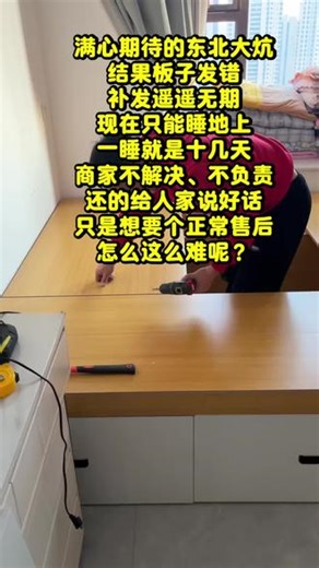 满心期待定做的东北大炕，结果最核心的板子发错，补发遥遥无期。现在全家只能睡地上，一睡就是十几天。商家不解决、不负责、我没无理取闹，只是想要个正常售后。#真实生活分享计划#东北大炕#上热门 #售后服务#无良商家