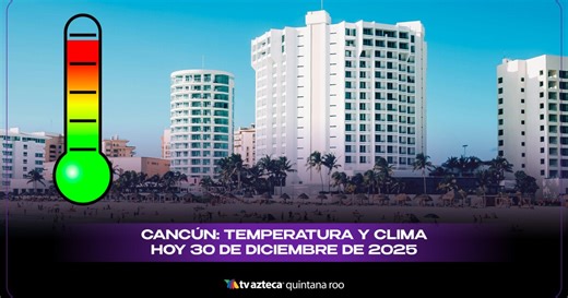 Clima en Cancún hoy: temperatura actual, sensación térmica y pronóstico este 30 de diciembre