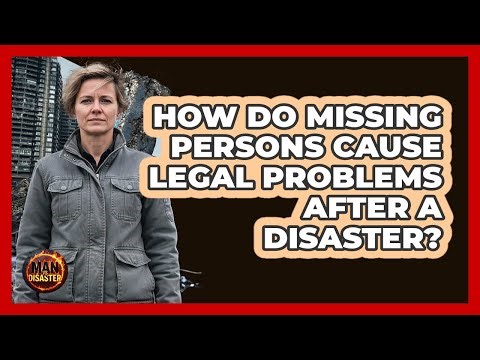 How Do Missing Persons Cause Legal Problems After A Disaster? - Man vs. Disaster